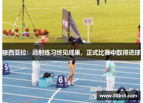 穆西亚拉：远射练习终见成果，正式比赛中取得进球
